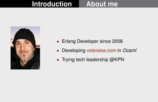 Introduction About me 
 Erlang Developer since 2008 
 Developing voteraise.com in Ocaml 
 Trying tech leadership @KPN 
2/22 
 