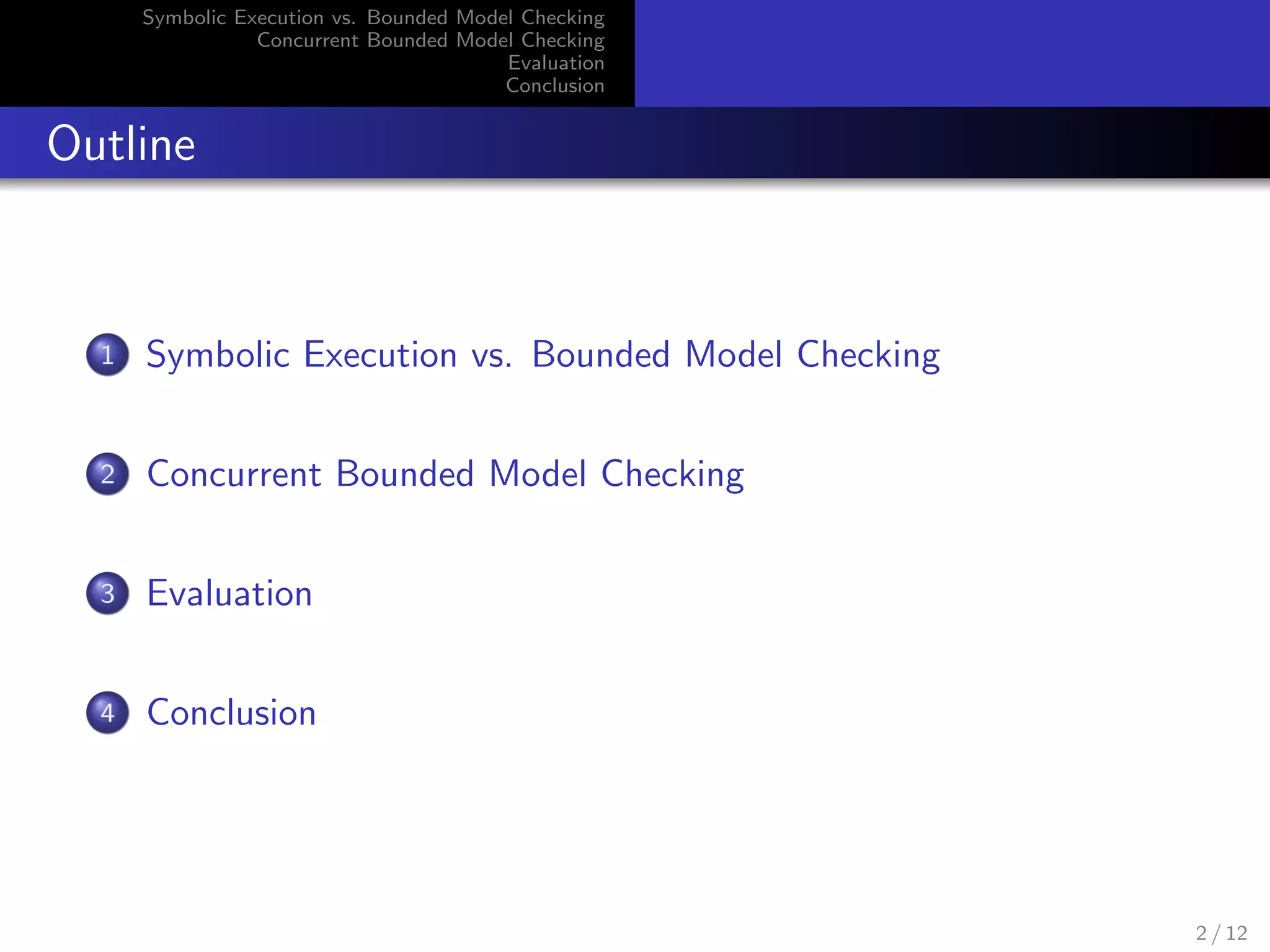 Symbolic Execution vs. Bounded Model Checking 
Concurrent Bounded Model Checking 
Evaluation 
Conclusion 
Outline 
1 Symbolic Execution vs. Bounded Model Checking 
2 Concurrent Bounded Model Checking 
3 Evaluation 
4 Conclusion 
2 / 12 
 