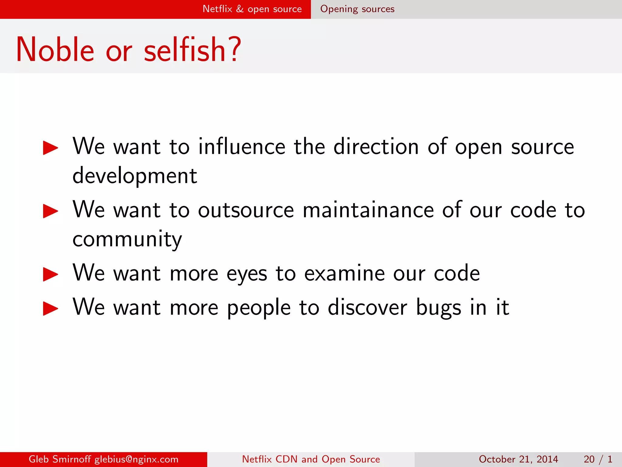 x bugs 2 
Truth: No one will discover your bugs 
2http://en.wikipedia.org/wiki/Free rider problem 
Gleb Smirno glebius@nginx.com Net
ix CDN and Open Source October 21, 2014 16 / 1 
 