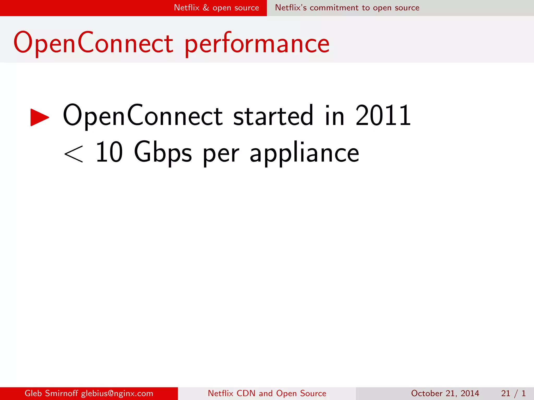 Net
ix  open source Dierent myths on dierent versions 
More myths 
Myth #3: 
Not following development version saves 
us a lot of time 
Gleb Smirno glebius@nginx.com Net
ix CDN and Open Source October 21, 2014 18 / 1 
 