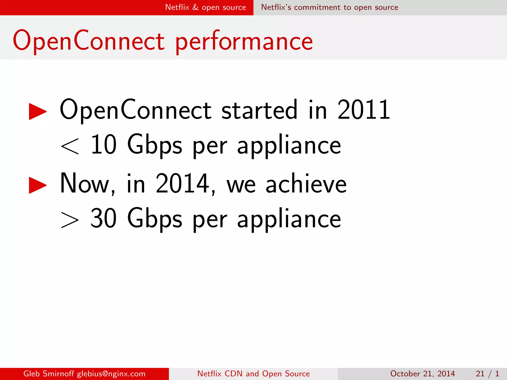 Net
ix  open source Dierent myths on dierent versions 
More myths 
Myth #3: 
Not following development version saves 
us a lot of time 
Truth: some day you will need to go 
forward 
Gleb Smirno glebius@nginx.com Net
ix CDN and Open Source October 21, 2014 18 / 1 
 
