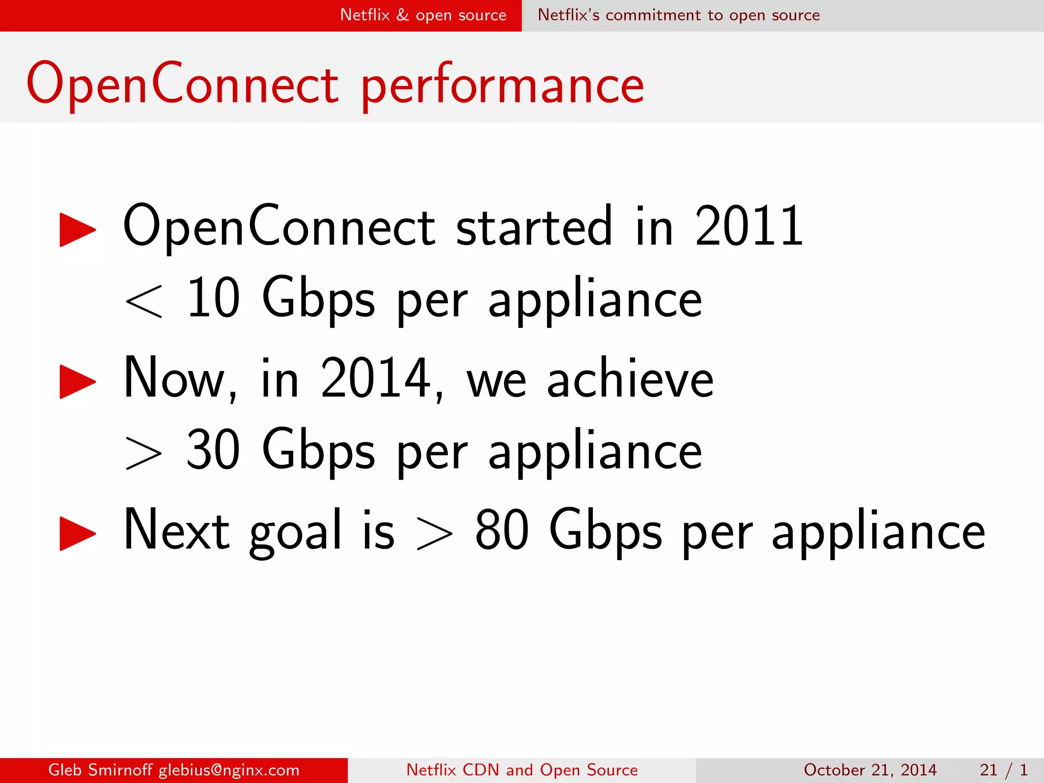 Net
ix  open source Opening sources 
Myths on open source 
Myth #4: 
Sharing code discloses know-how's 
Gleb Smirno glebius@nginx.com Net
ix CDN and Open Source October 21, 2014 19 / 1 
 