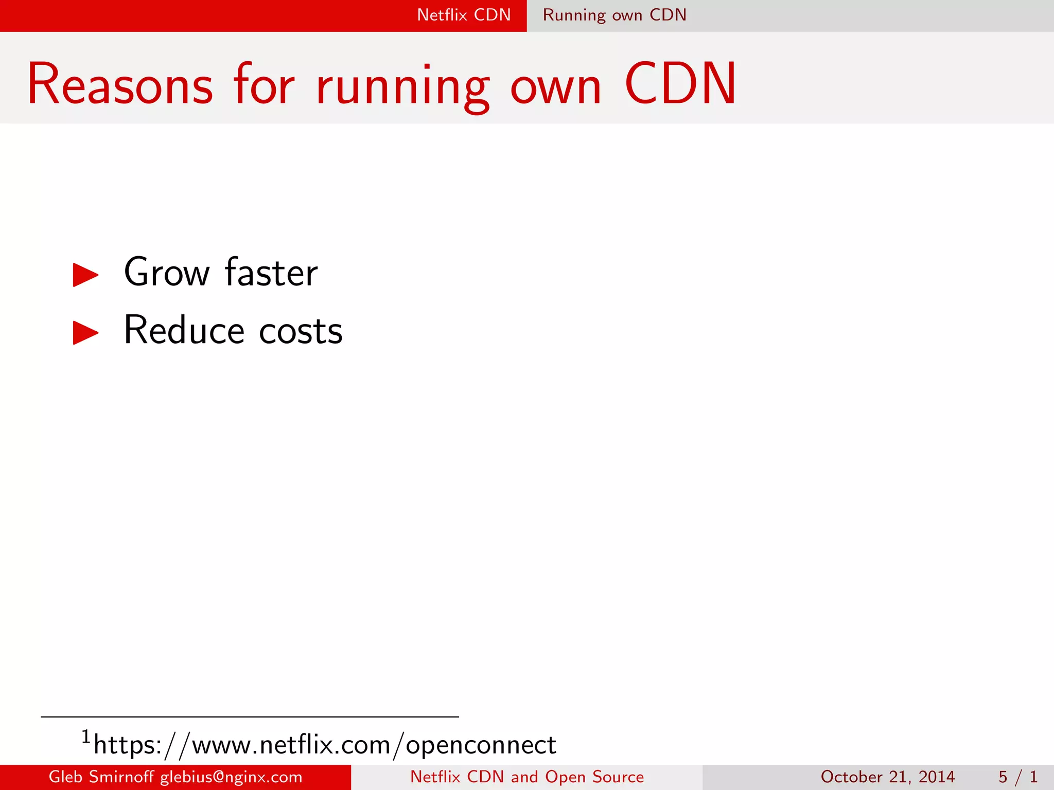Net
ix CDN Running own CDN 
Reasons for running own CDN 
I Grow faster 
I Reduce costs 
1https://www.net
ix.com/openconnect 
Gleb Smirno glebius@nginx.com Net
ix CDN and Open Source October 21, 2014 5 / 1 
 