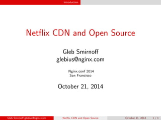 Introduction 
Net
ix CDN and Open Source 
Gleb Smirno 
glebius@nginx.com 
Nginx.conf 2014 
San Francisco 
October 21, 2014 
Gleb Smirno glebius@nginx.com Net
ix CDN and Open Source October 21, 2014 1 / 1 
 