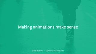 a Making animations make sense 
@dotmariusz — up.front UG, 11/11/2014 
 