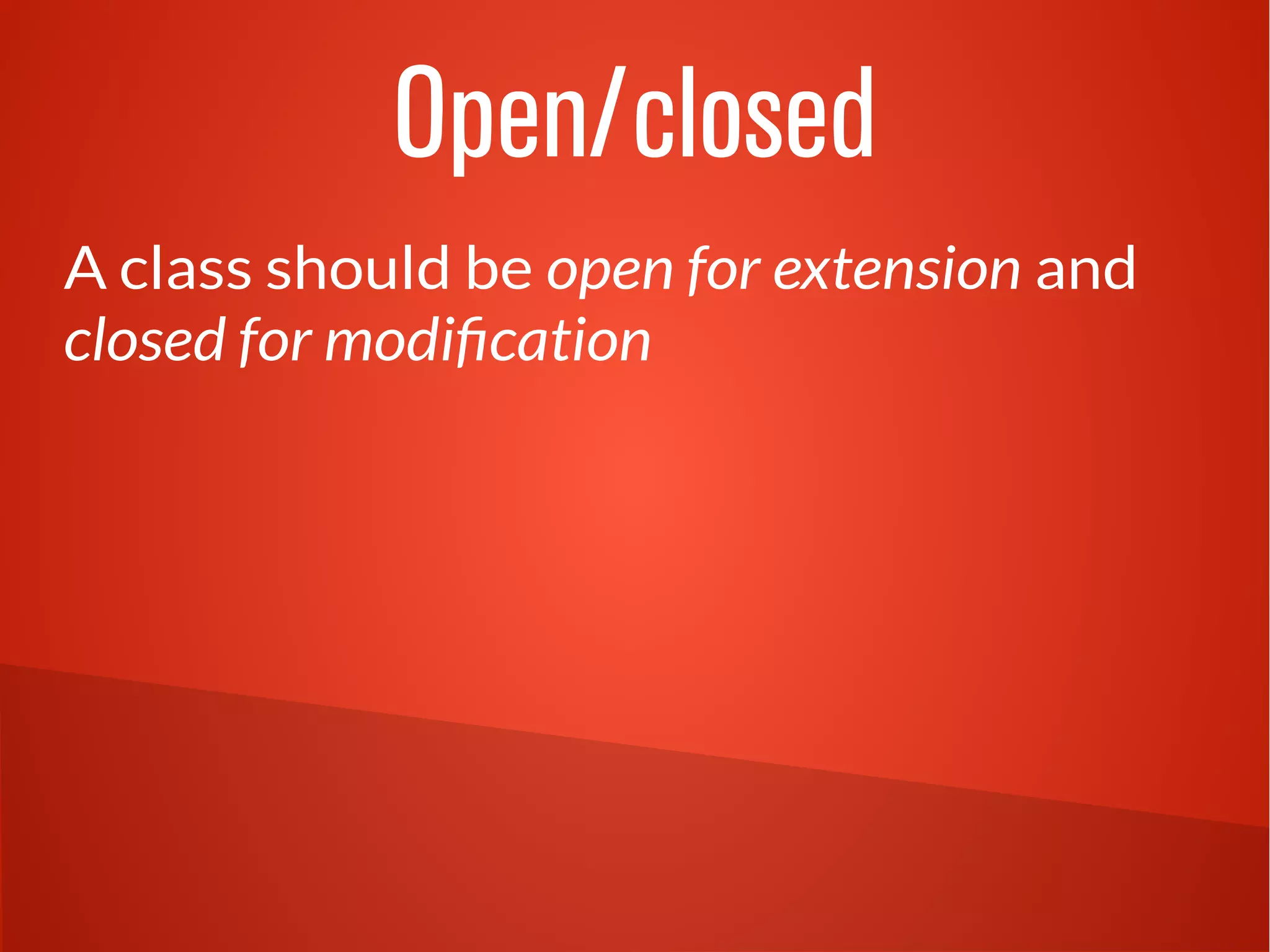Open/closed 
A class should be open for extension and 
closed for modification 
 