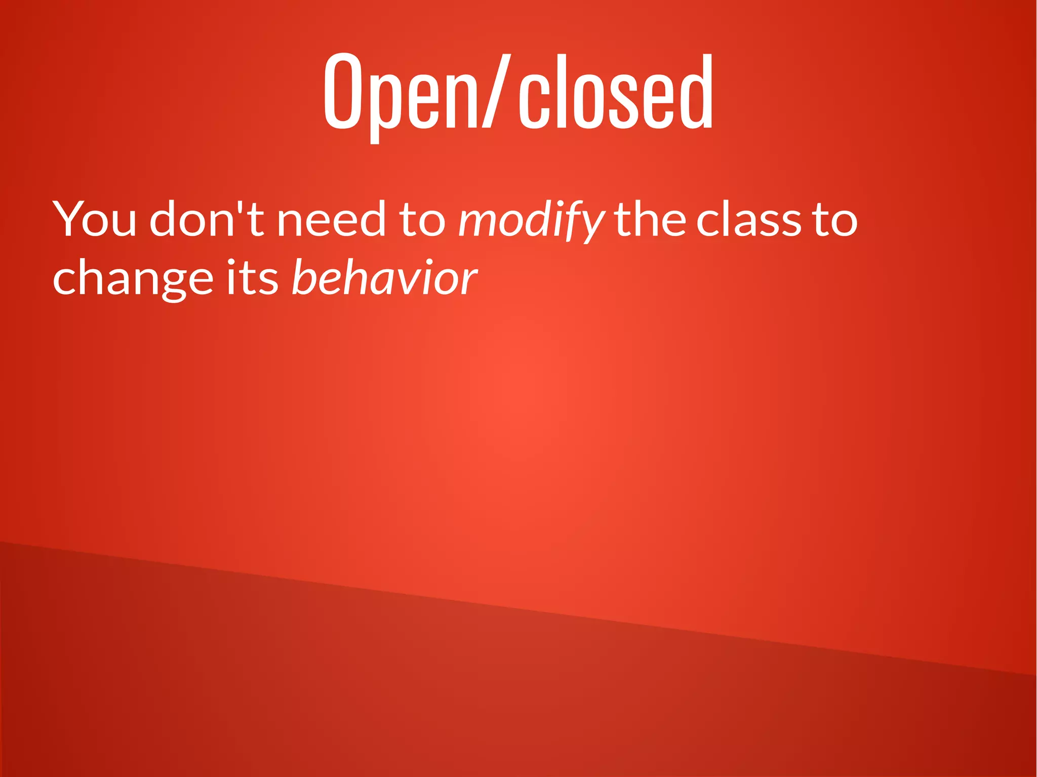 Open/closed 
You don't need to modify the class to 
change its behavior 
 
