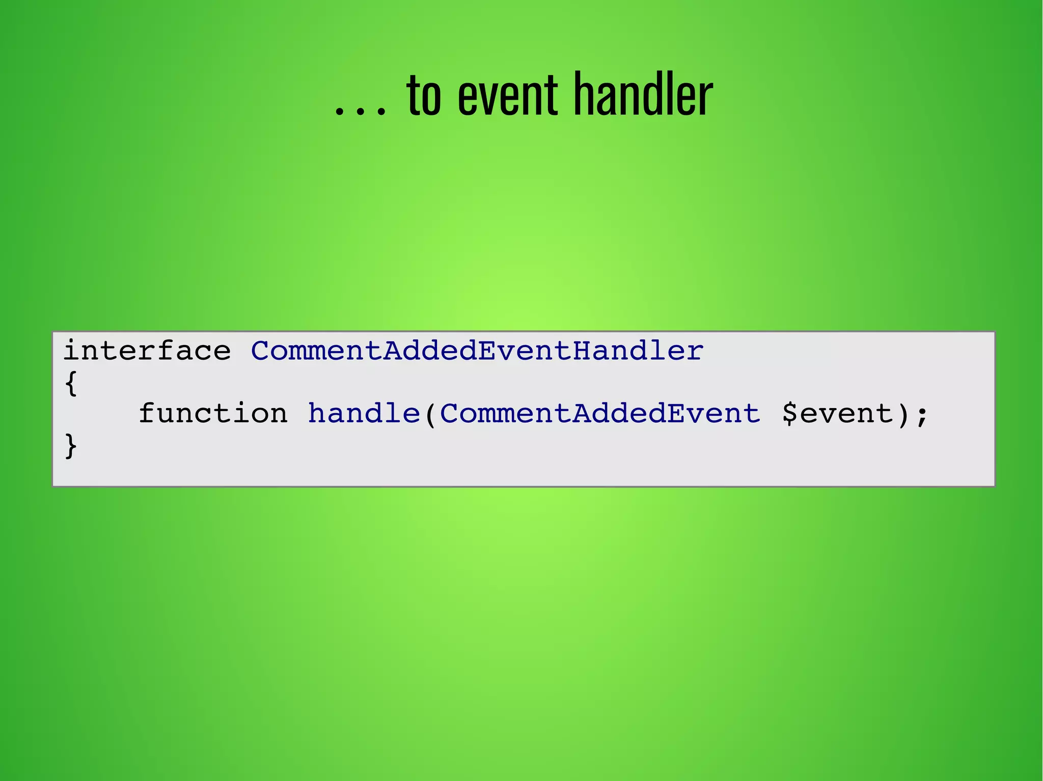 … to event handler 
interface CommentAddedEventHandler 
{ 
function handle(CommentAddedEvent $event); 
} 
 
