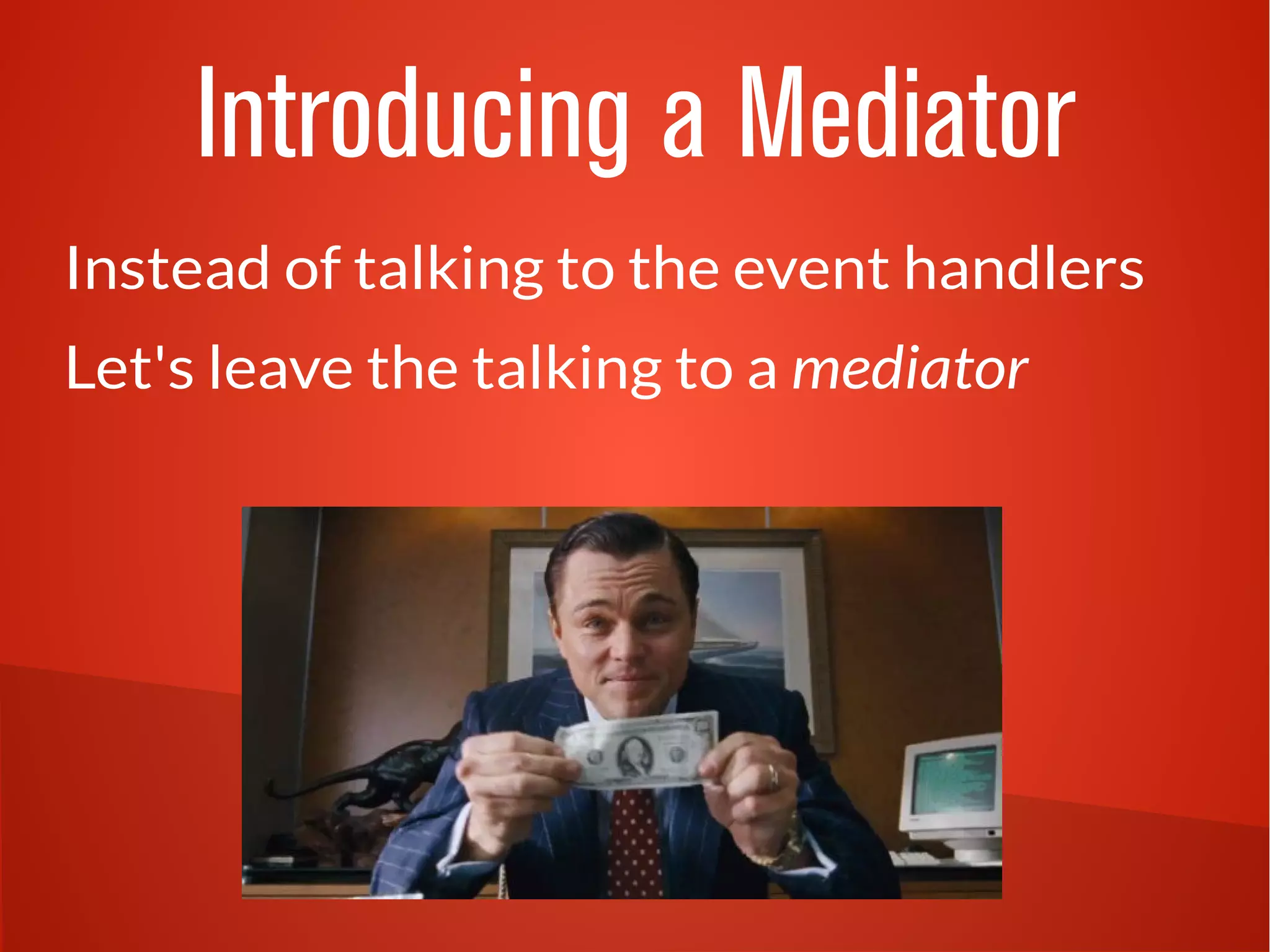 Introducing a Mediator 
Instead of talking to the event handlers 
Let's leave the talking to a mediator 
 