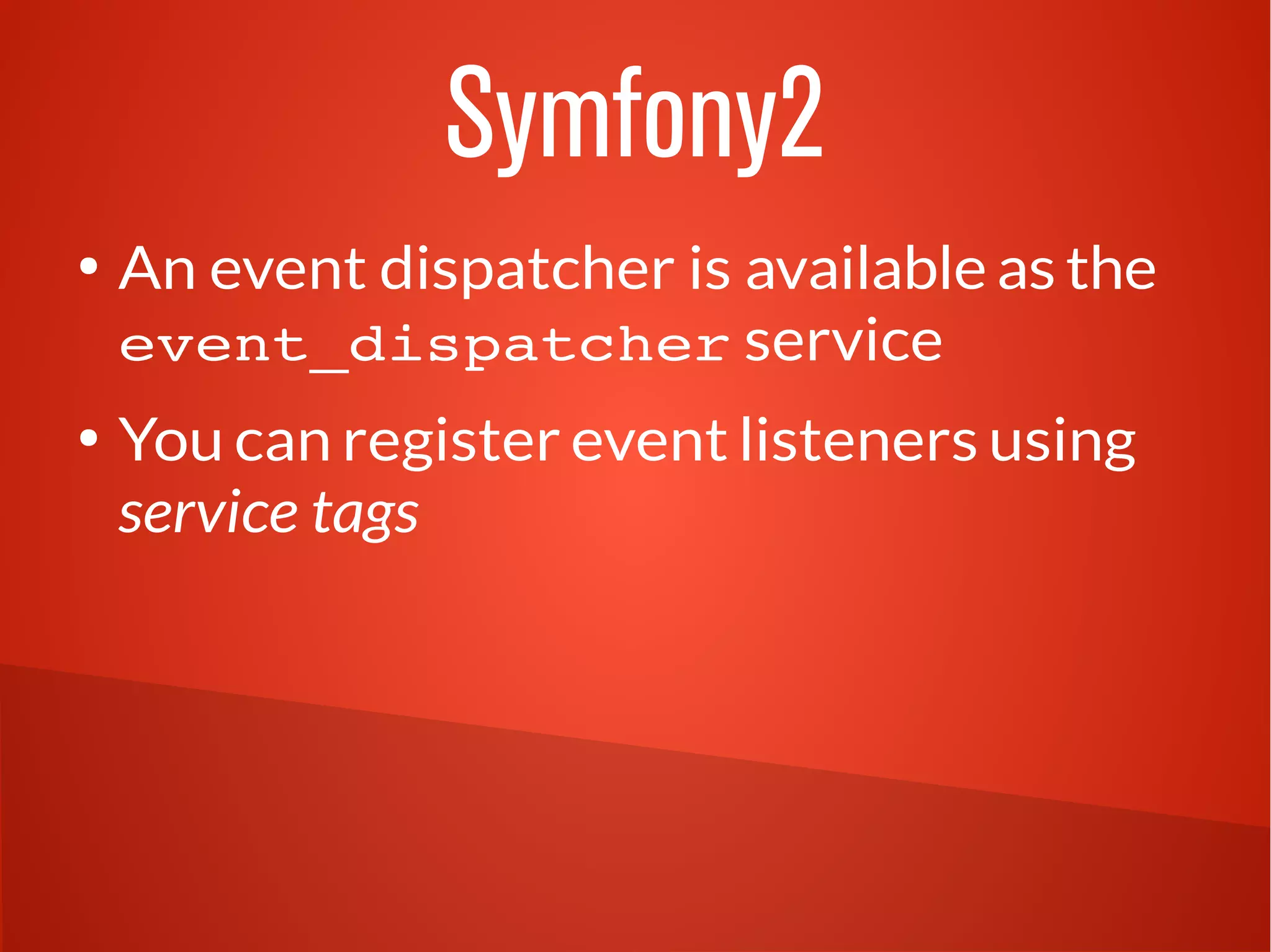 Symfony2 
● An event dispatcher is available as the 
event_dispatcher service 
● You can register event listeners using 
service tags 
 