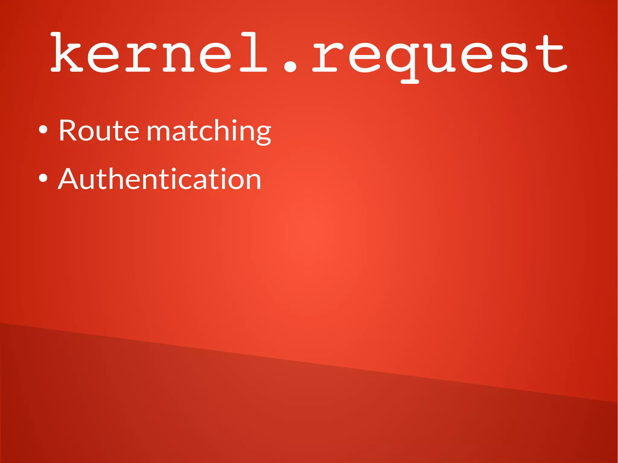 kernel.request 
● Route matching 
● Authentication 
 