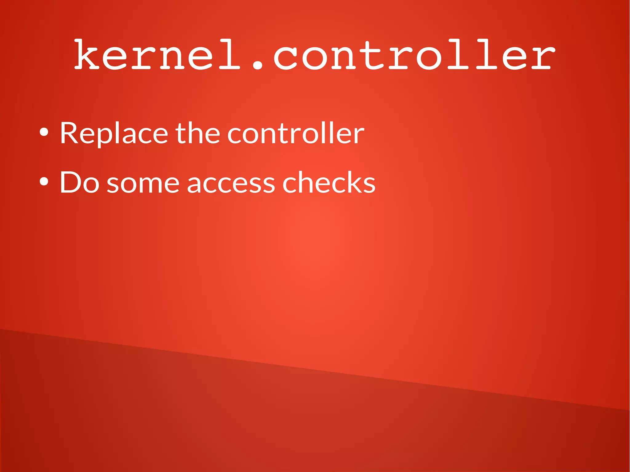 kernel.controller 
● Replace the controller 
● Do some access checks 
 