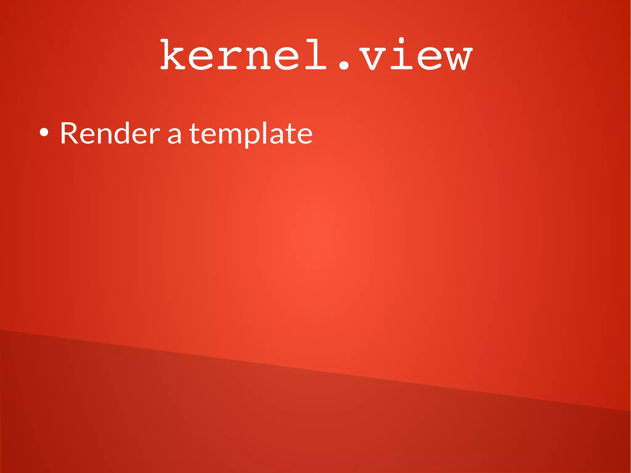 kernel.view 
● Render a template 
 