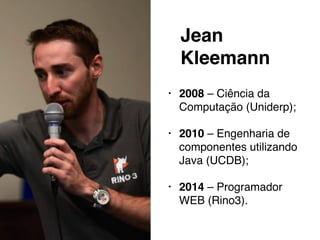 Jean 
Kleemann 
• 2008 – Ciência da 
Computação (Uniderp); 
• 2010 – Engenharia de 
componentes utilizando 
Java (UCDB); 
• 2014 – Programador 
WEB (Rino3). 
 