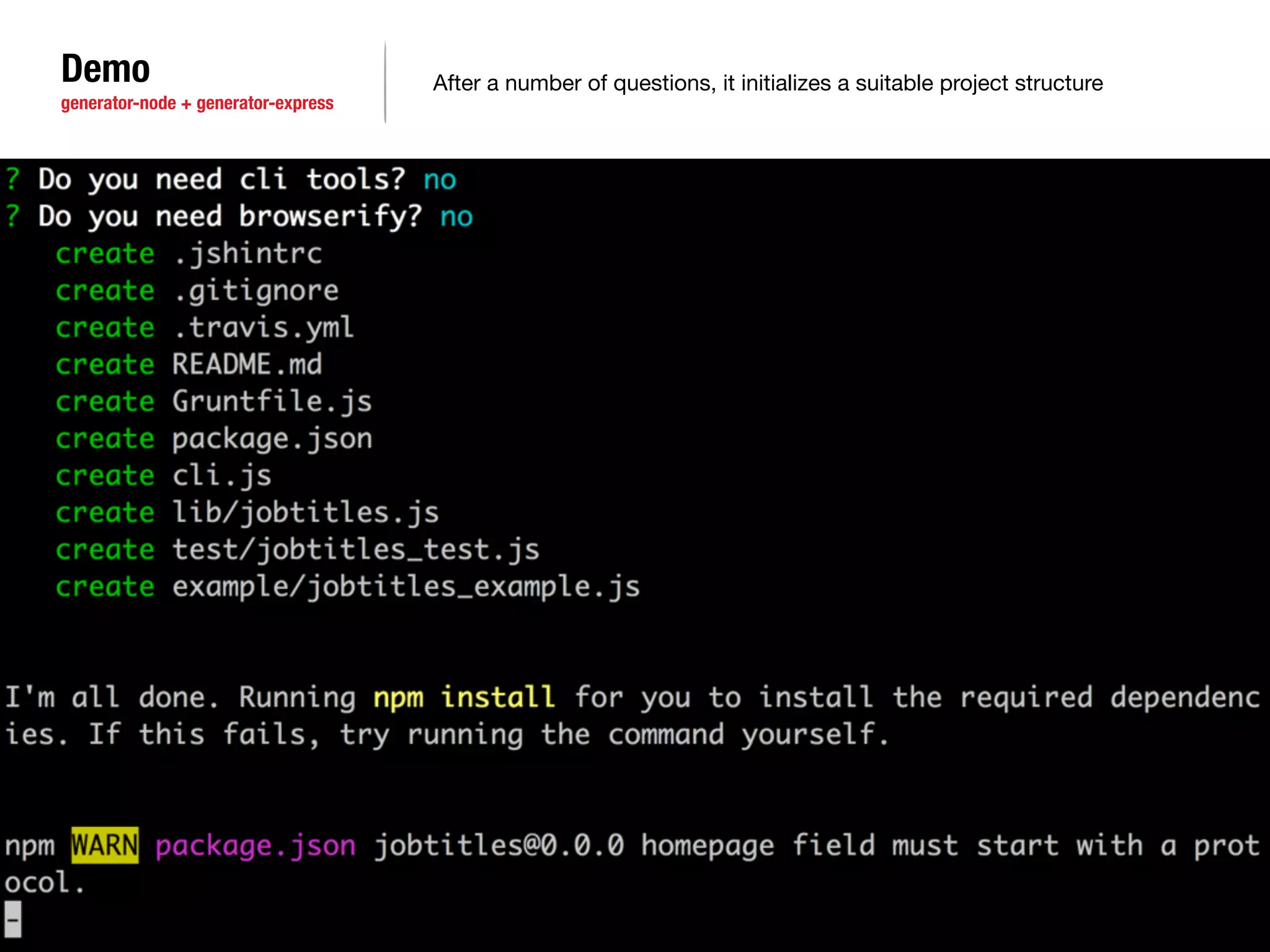 Demo 
generator-node + generator-express 
After a number of questions, it initializes a suitable project structure 
 