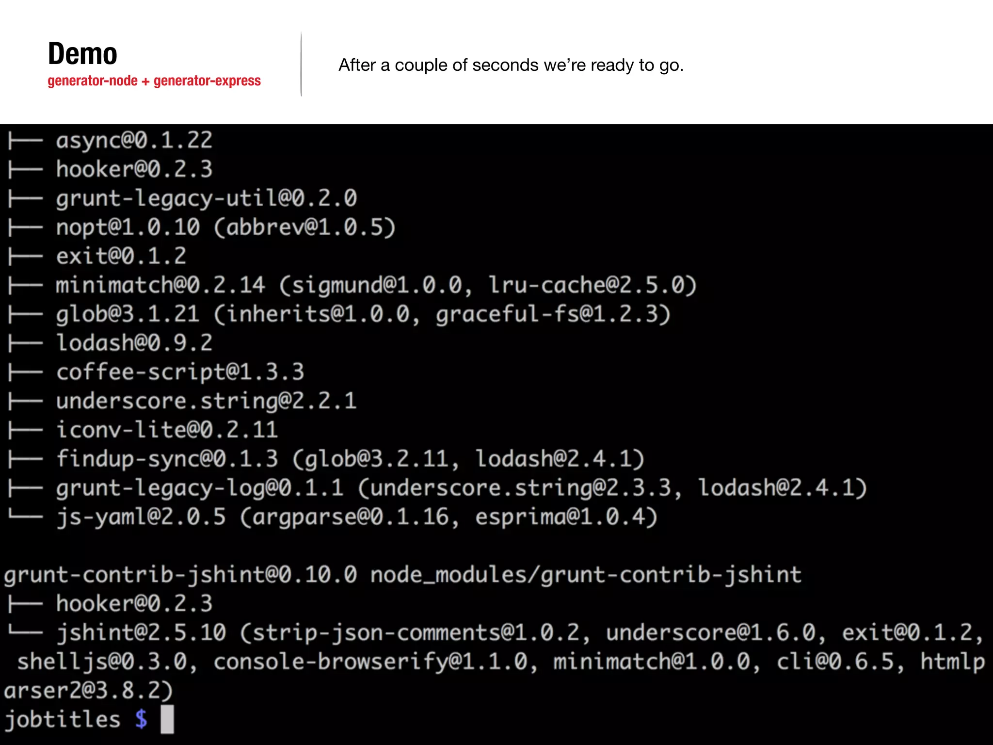 Demo 
generator-node + generator-express 
After a couple of seconds we’re ready to go. 
 