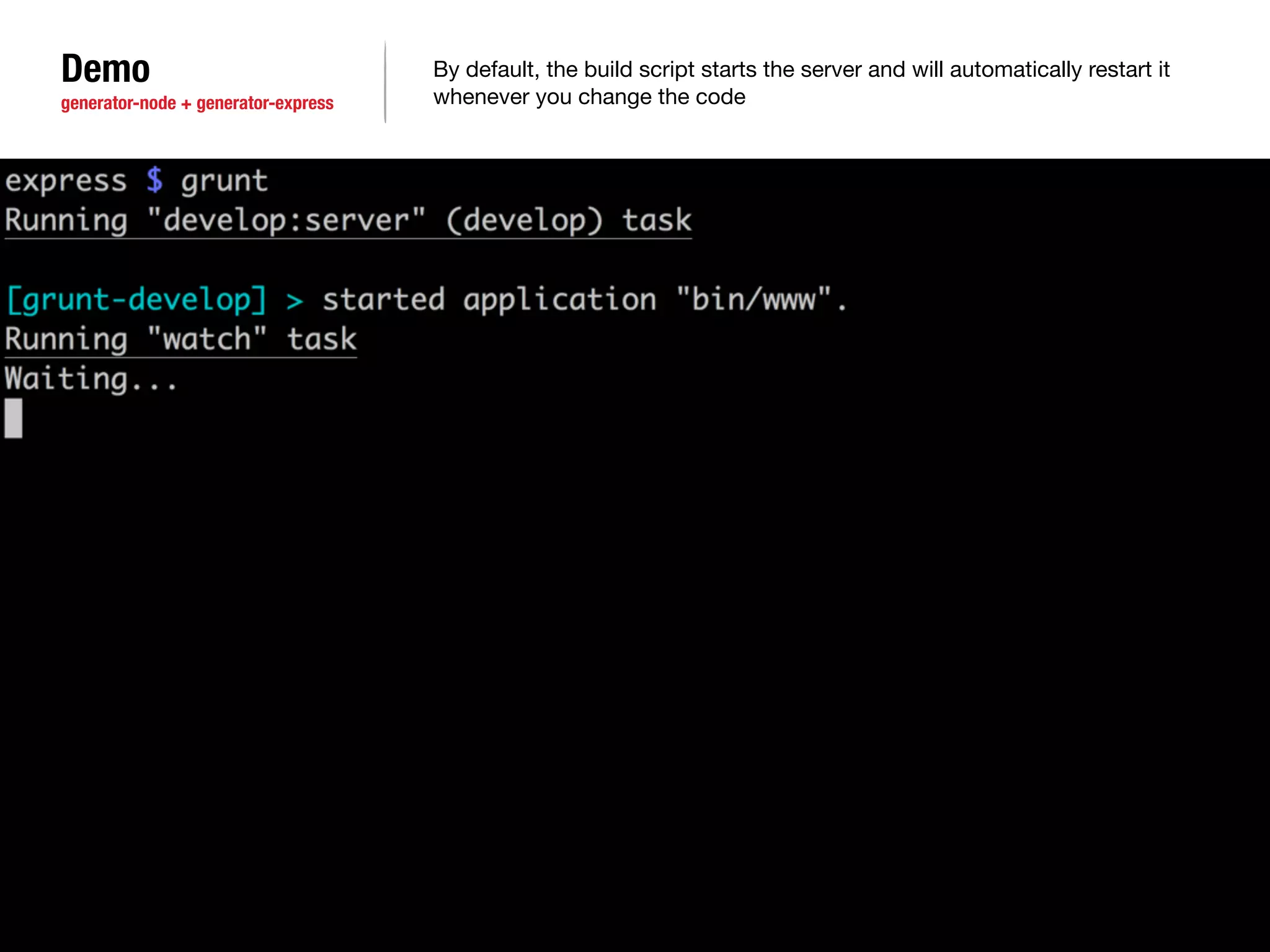 Demo 
generator-node + generator-express 
By default, the build script starts the server and will automatically restart it 
whenever you change the code 
 