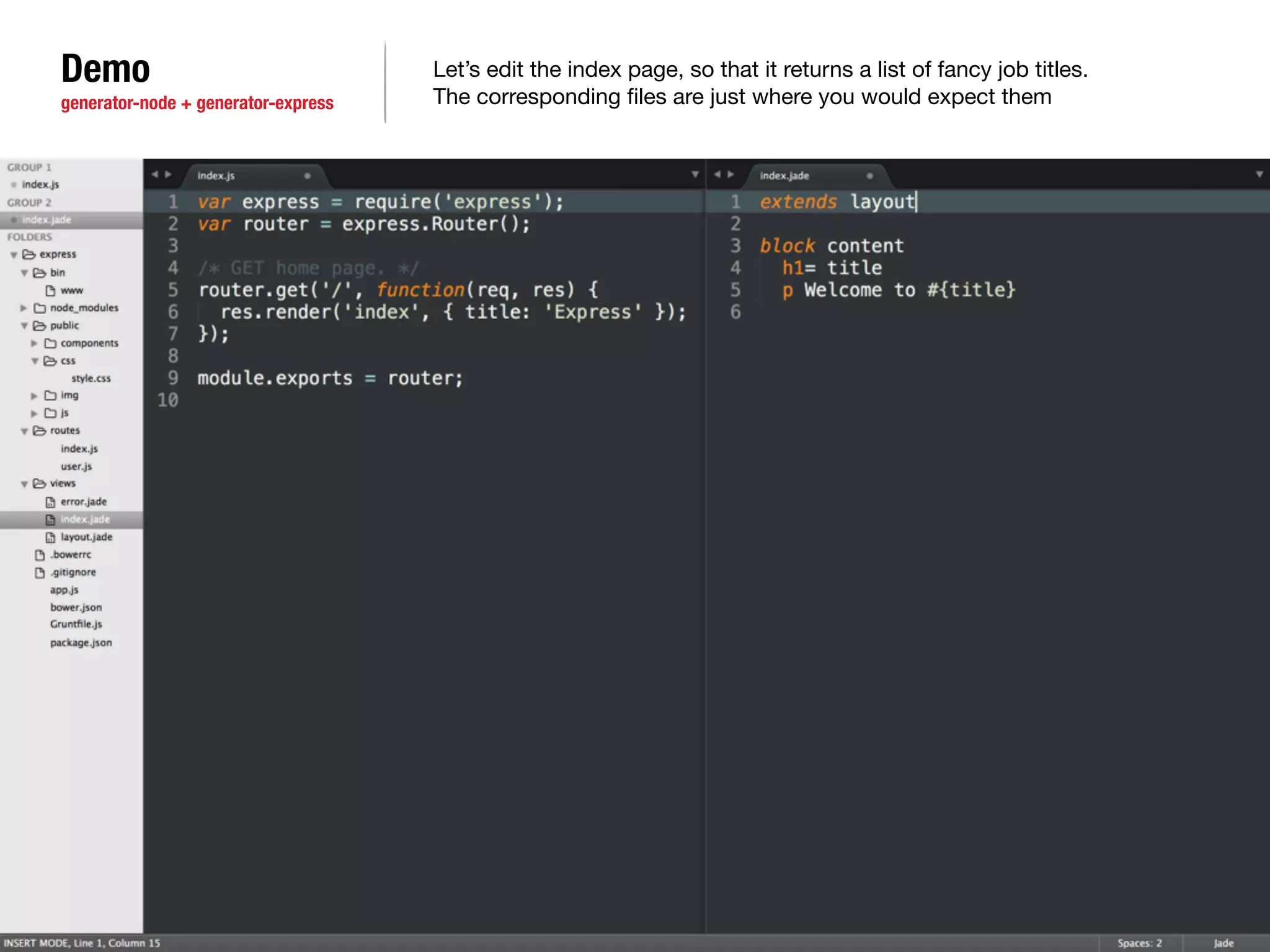 Demo 
generator-node + generator-express 
Let’s edit the index page, so that it returns a list of fancy job titles. 
The corresponding files are just where you would expect them 
 