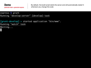 Demo 
generator-node + generator-express 
By default, the build script starts the server and will automatically restart it 
whenever you change the code 
 