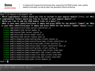 Demo 
generator-meanjs 
It creates both AngularJS and Express files, supporting full CRUD (create, read, update, 
delete) functionality, as well as basic test generation (Karma & Mocha). 
 