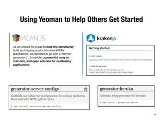 Using Yeoman to Help Others Get Started 
50 
As we looked for a way to help the community 
build and deploy production level MEAN 
applications, we decided to go with a Yeoman 
generator. […] provides a powerful, easy to 
maintain, and open solution for scaffolding 
applications. 
 