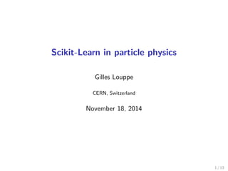 Scikit-Learn in particle physics 
Gilles Louppe 
CERN, Switzerland 
November 18, 2014 
1 / 13 
 