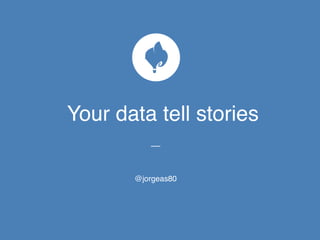 Your data tell stories 
@jorgeas80 
 