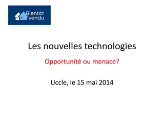 Les nouvelles technologies
Opportunité ou menace?
Uccle, le 15 mai 2014
 