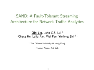 SAND: A Fault-Tolerant Streaming
Architecture for Network Traﬃc Analytics
Qin Liu, John C.S. Lui 1
Cheng He, Lujia Pan, Wei Fan, Yunlong Shi 2
1The Chinese University of Hong Kong
2Huawei Noah’s Ark Lab
1
 
