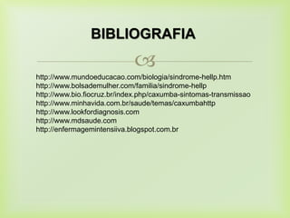 
http://www.mundoeducacao.com/biologia/sindrome-hellp.htm
http://www.bolsademulher.com/familia/sindrome-hellp
http://www.bio.fiocruz.br/index.php/caxumba-sintomas-transmissao
http://www.minhavida.com.br/saude/temas/caxumbahttp
http://www.lookfordiagnosis.com
http://www.mdsaude.com
http://enfermagemintensiiva.blogspot.com.br
BIBLIOGRAFIA
 