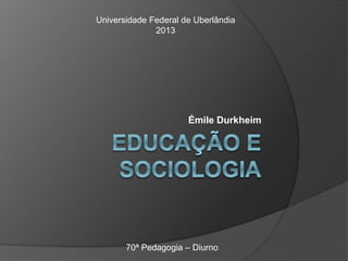 Émile Durkheim
70ª Pedagogia – Diurno
Universidade Federal de Uberlândia
2013
 