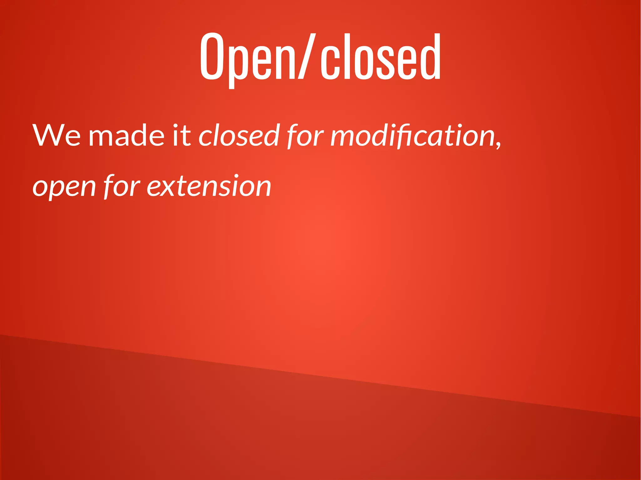 Open/closed
We made it closed for modification,
open for extension
 