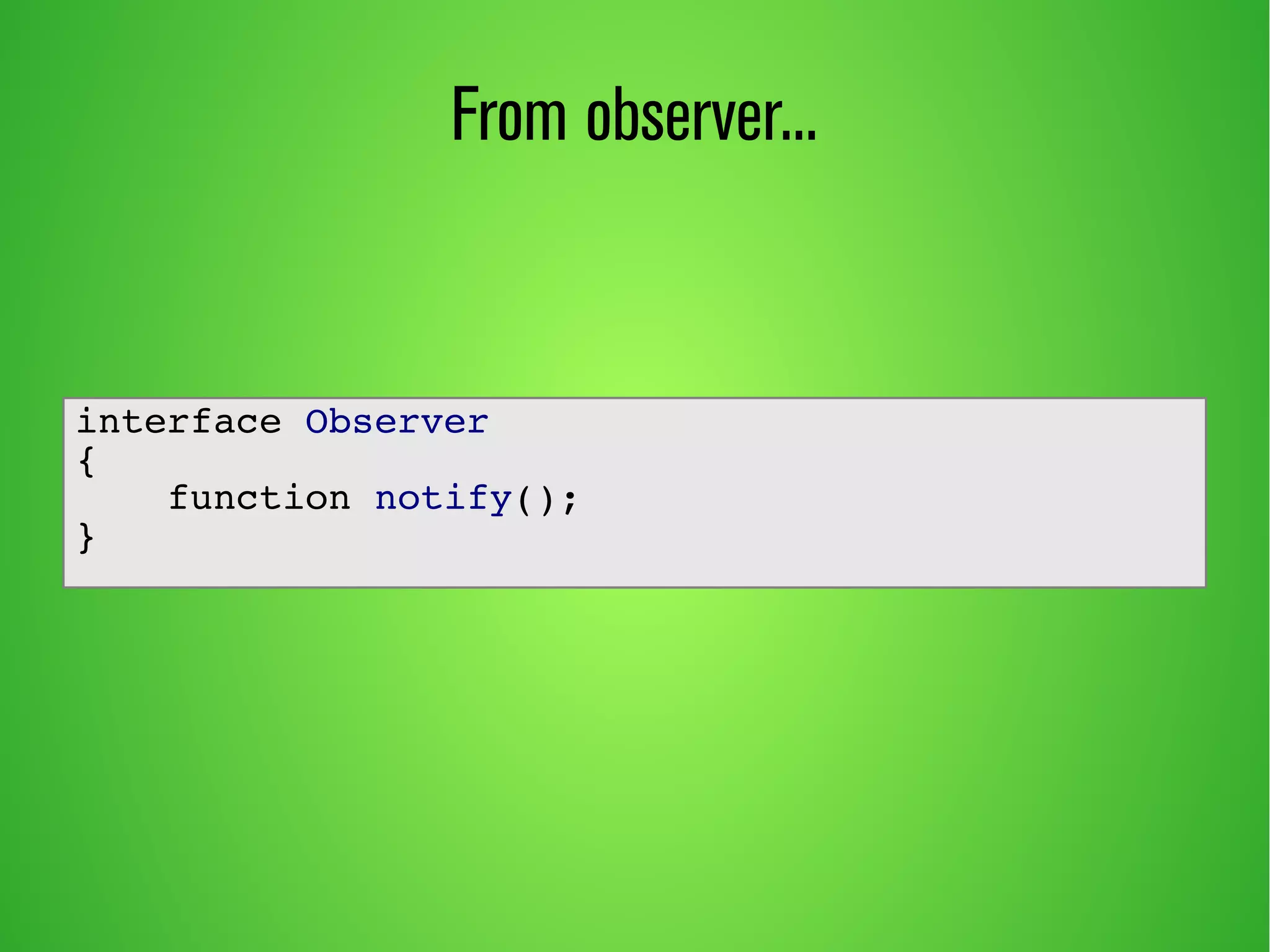 From observer...
interface Observer
{
function notify();
}
 