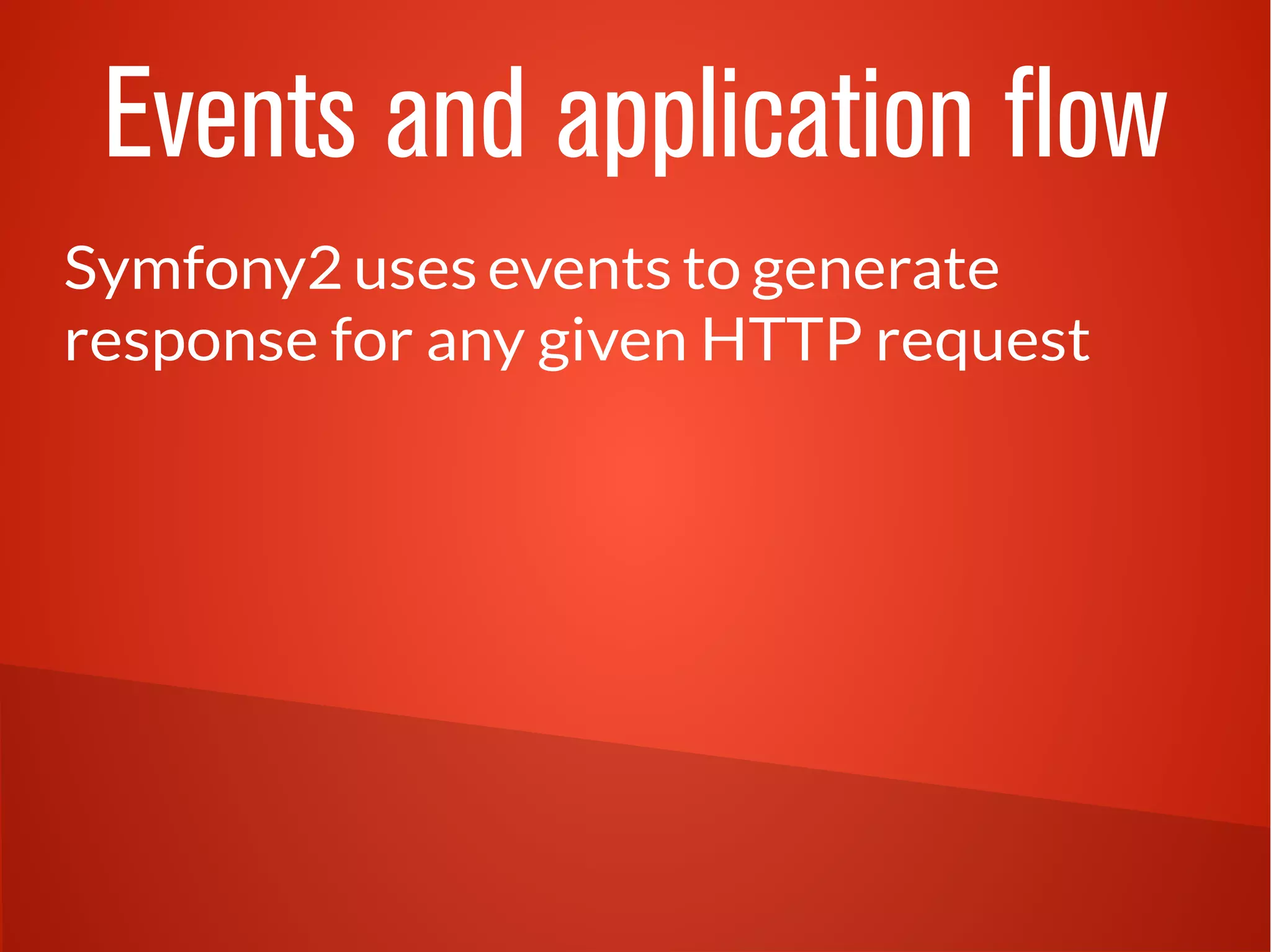 Events and application flow
Symfony2 uses events to generate
response for any given HTTP request
 