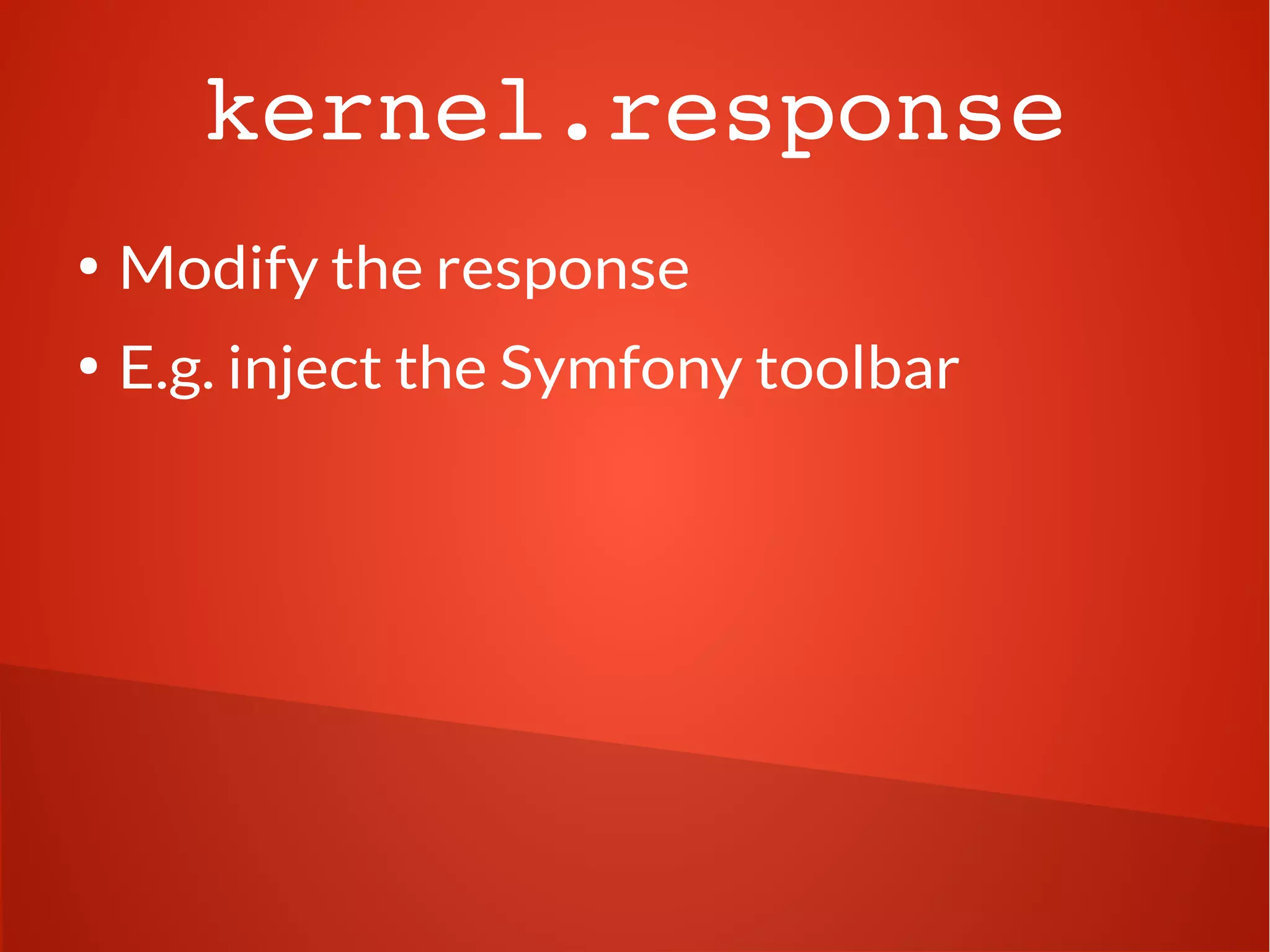 kernel.response
●
Modify the response
●
E.g. inject the Symfony toolbar
 