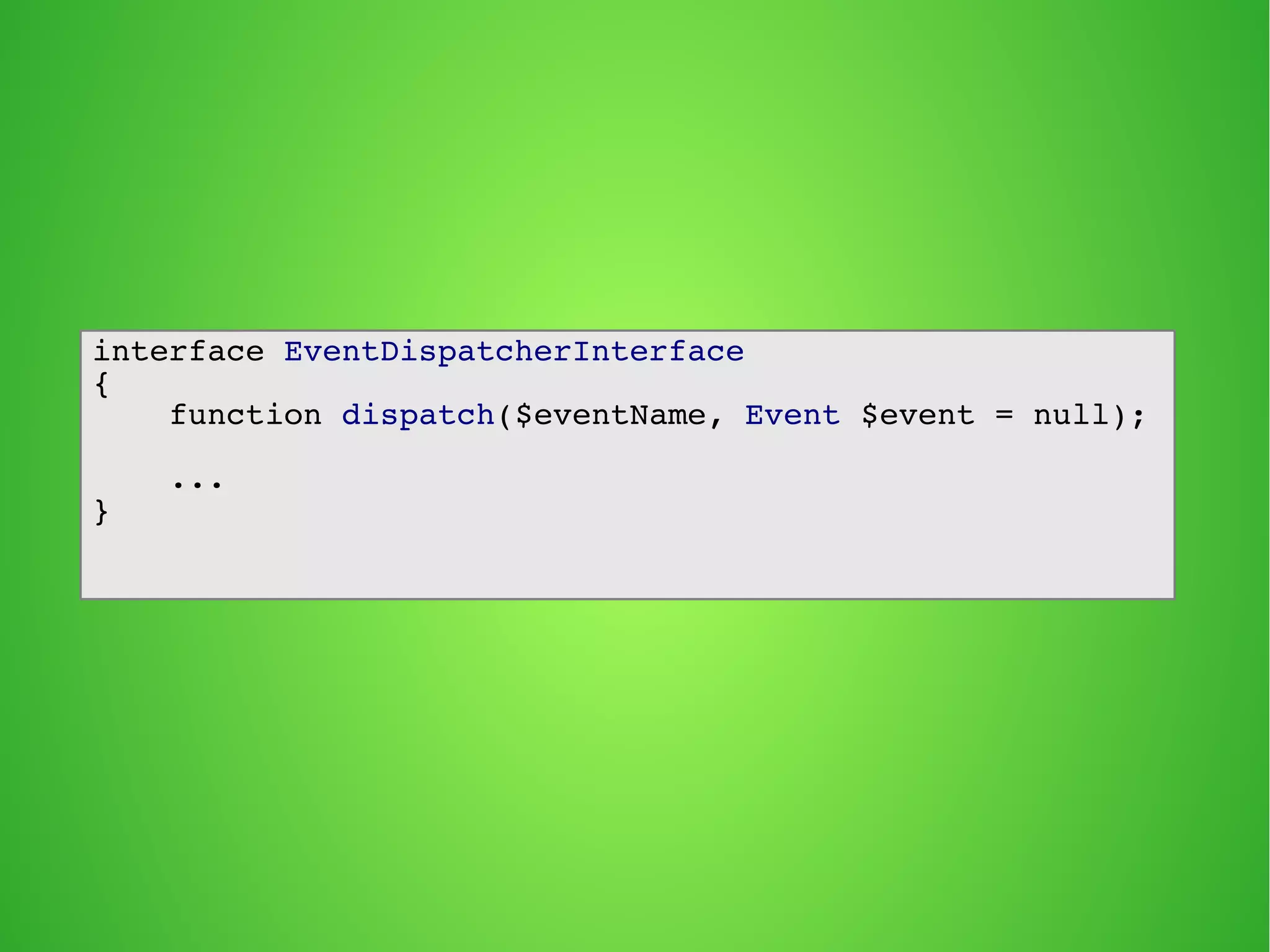 interface EventDispatcherInterface
{
function dispatch($eventName, Event $event = null);
...
}
 