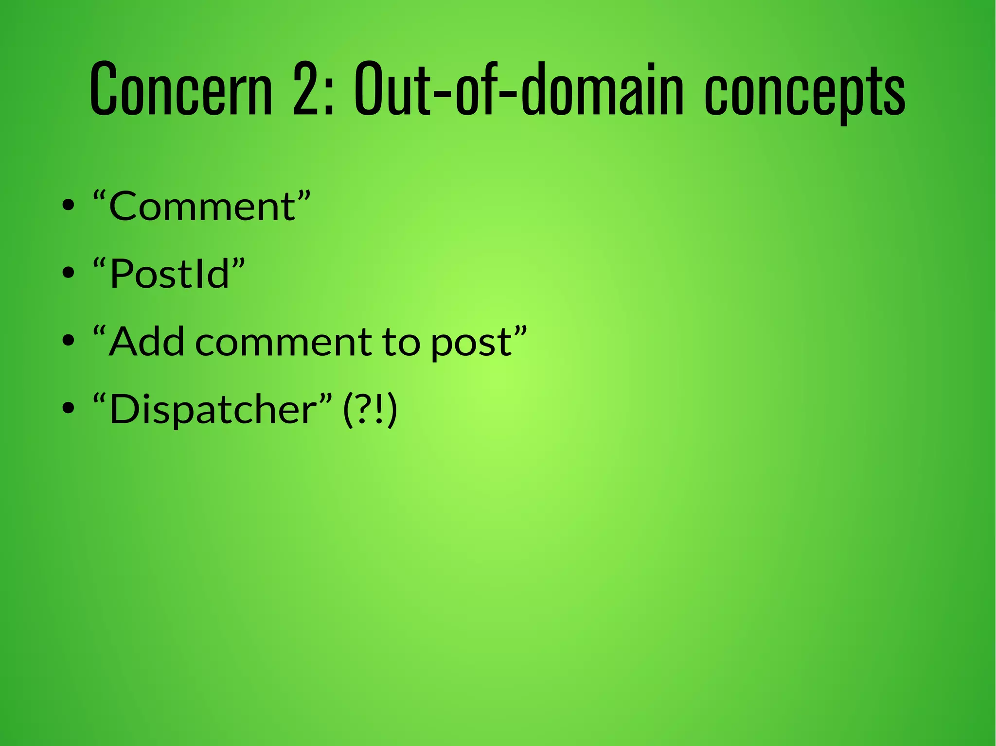 Concern 2: Out-of-domain concepts
●
“Comment”
●
“PostId”
●
“Add comment to post”
●
“Dispatcher” (?!)
 