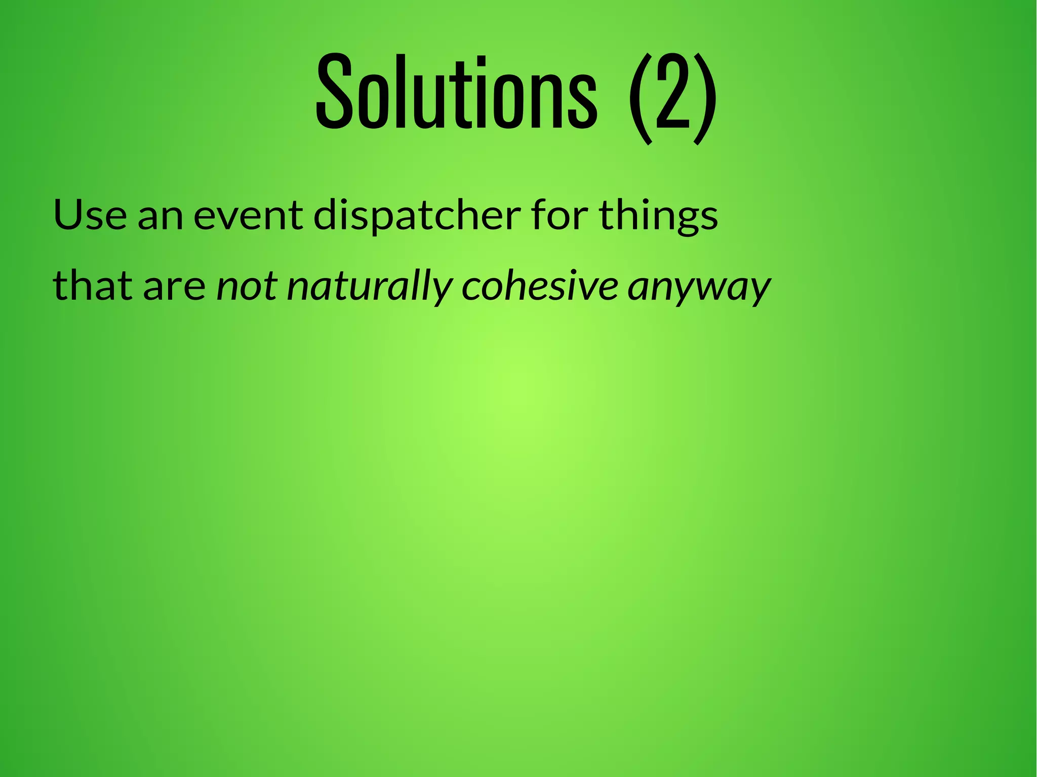 Solutions (2)
Use an event dispatcher for things
that are not naturally cohesive anyway
 