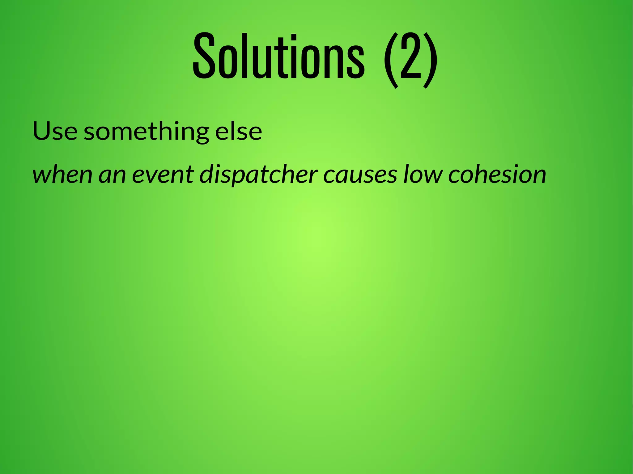Solutions (2)
Use something else
when an event dispatcher causes low cohesion
 
