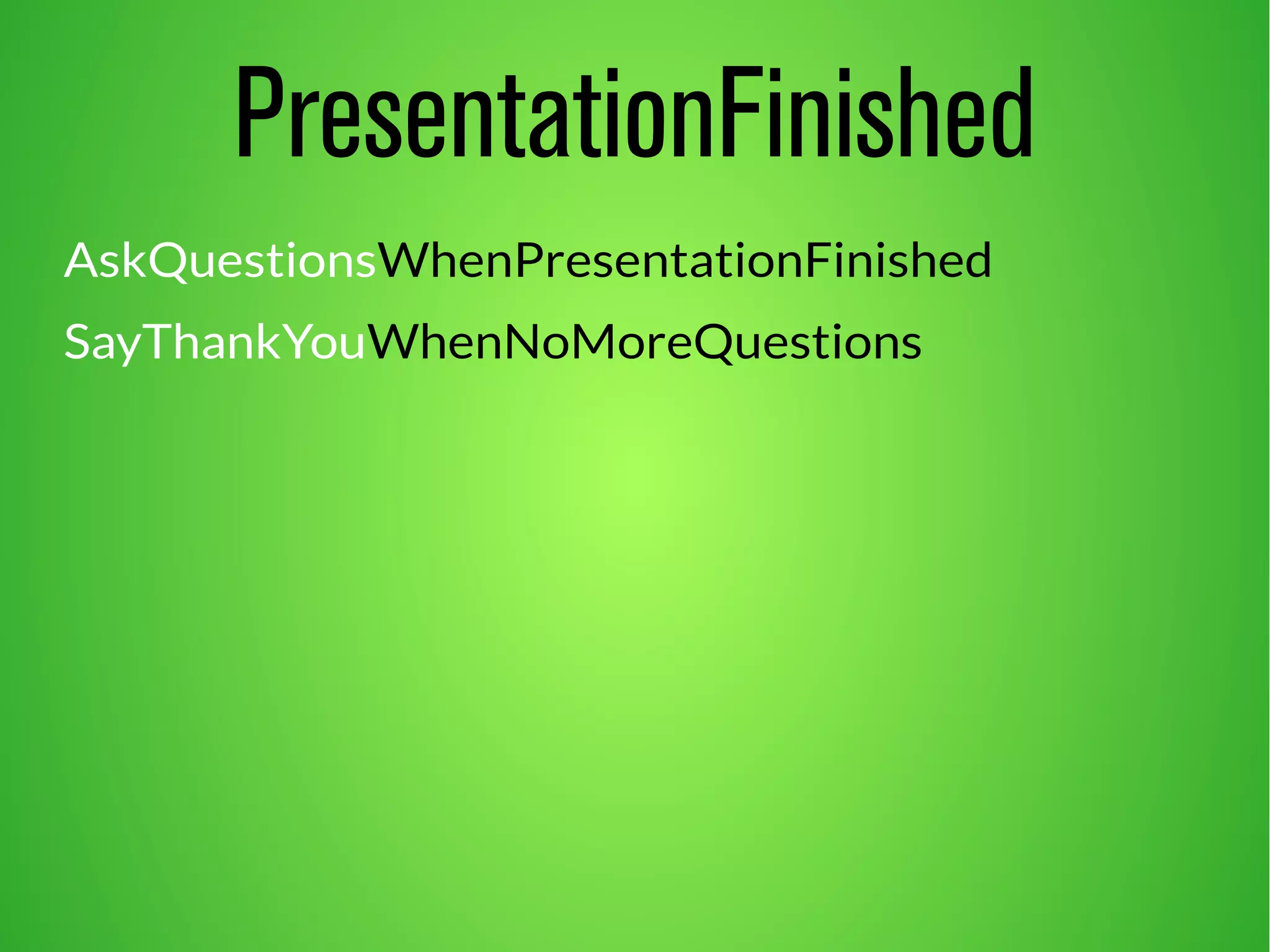 PresentationFinished
AskQuestionsWhenPresentationFinished
SayThankYouWhenNoMoreQuestions
 