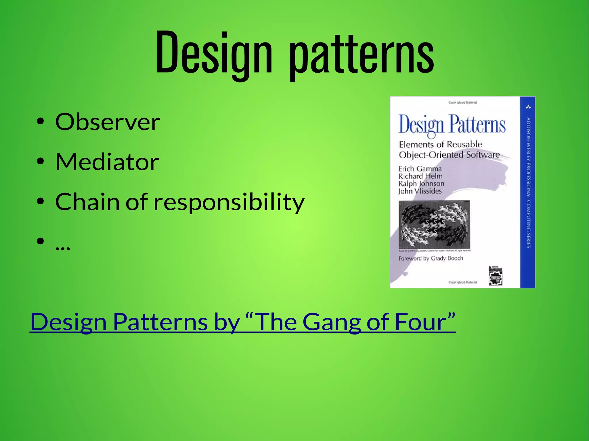 Design patterns
●
Observer
●
Mediator
●
Chain of responsibility
●
...
Design Patterns by “The Gang of Four”
 