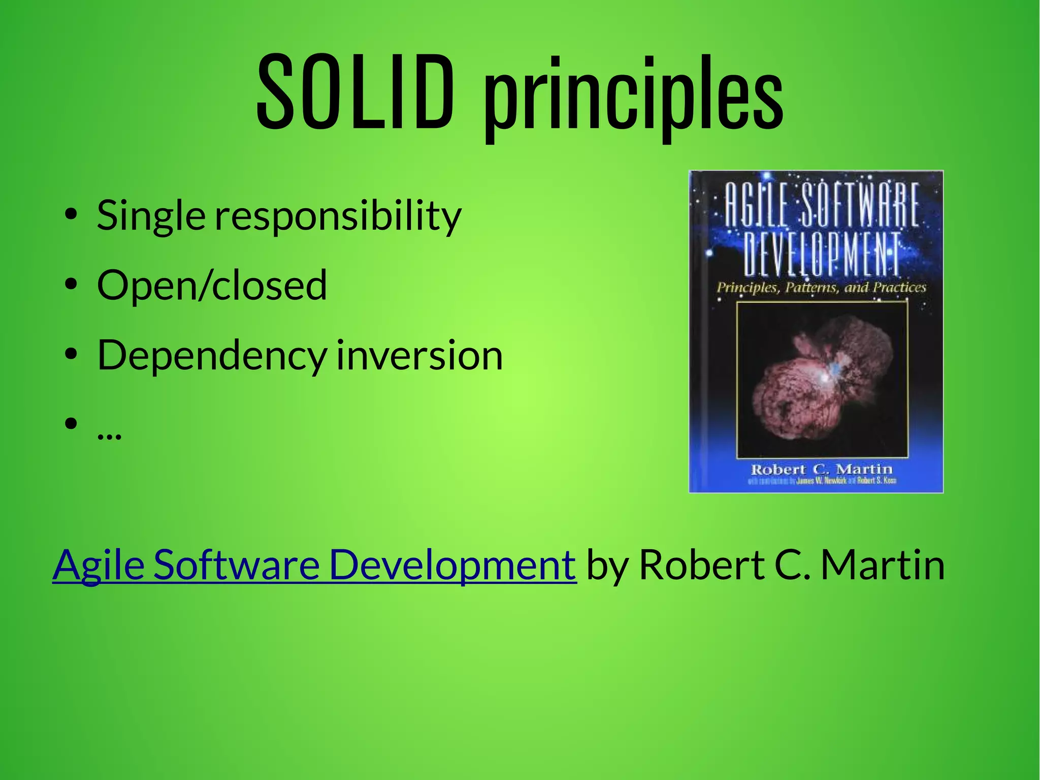 SOLID principles
●
Single responsibility
●
Open/closed
●
Dependency inversion
●
...
Agile Software Development by Robert C. Martin
 
