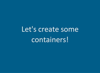 Let's create some
containers!
 