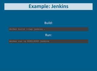 Example: Jenkins
Build:
docker build ­­tag jenkins .
Run:
docker run ­p 8080:8080 jenkins
 