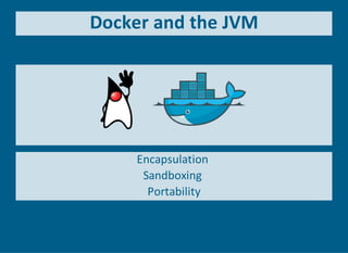 Docker and the JVM
 
Encapsulation 
Sandboxing 
Portability
 