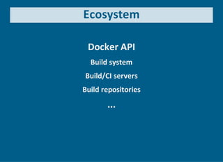 Ecosystem
Docker API
Build system
Build/CI servers
Build repositories
...
 