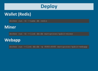 Deploy
Wallet (Redis)
docker run ­d ­­name db redis
Miner
docker run ­d ­­link db:db mattgruter/qubit­miner
Webapp
docker run ­­link db:db ­p 8080:8080 mattgruter/qubit­webapp
 
