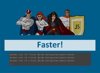 Faster!
docker run ­d ­­link db:db mattgruter/qubit­miner
docker run ­d ­­link db:db mattgruter/qubit­miner
docker run ­d ­­link db:db mattgruter/qubit­miner
...
 