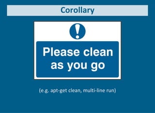Corollary
(e.g. apt‐get clean, multi‐line run)
 