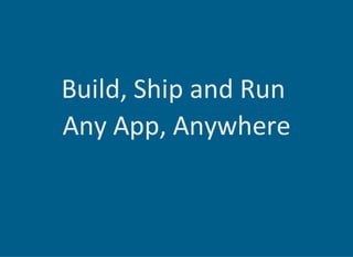 Build, Ship and Run 
Any App, Anywhere
 